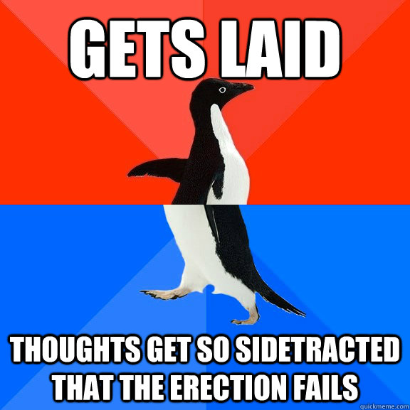gets laid thoughts get so sidetracted that the erection fail - Socially Awesome Awkward Penguin
