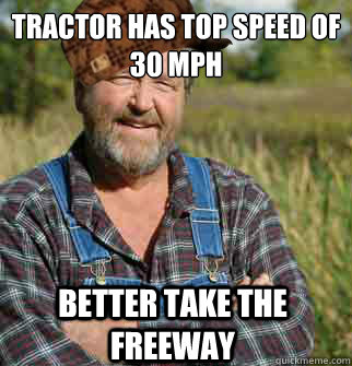 tractor has top speed of 30 mph better take the freeway - Scumbag Farmer