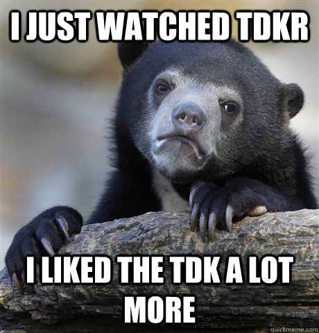 i just watched tdkr i liked the tdk a lot more - Confession Bear
