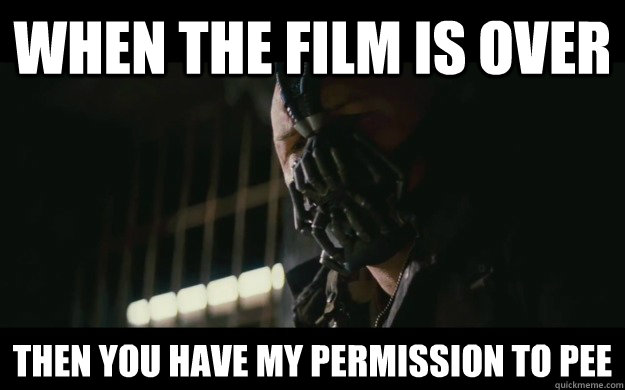when the film is over then you have my permission to pee - Badass Bane