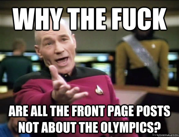 why the fuck are all the front page posts not about the olym - Annoyed Picard HD