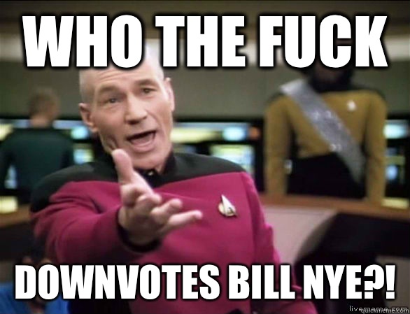 who the fuck Downvotes Bill Nye - Annoyed Picard HD