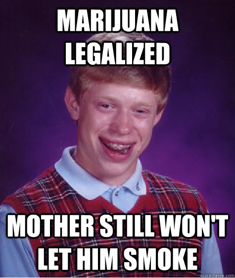 marijuana legalized mother still wont let him smoke - Bad Luck Brian