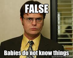 false babies do not know things - DWIGHT SCHRUTE