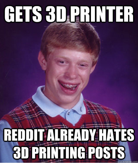 gets 3d printer reddit already hates 3d printing posts - Bad Luck Brian