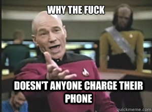 why the fuck doesnt anyone charge their phone - Annoyed Picard