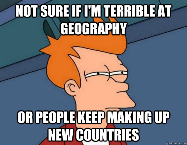 not sure if im terrible at geography or people keep making - NOT SURE IF IM HUNGRY or JUST BORED