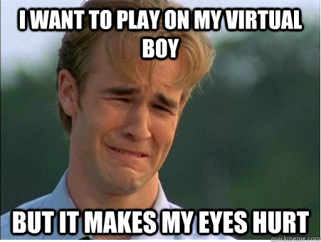 i want to play on my virtual boy but it makes my eyes hurt - 1990s Problems