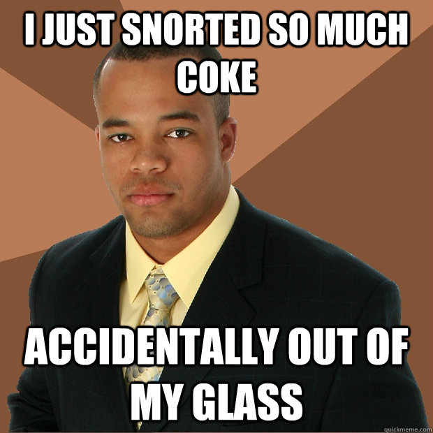 i just snorted so much coke accidentally out of my glass - Successful Black Man