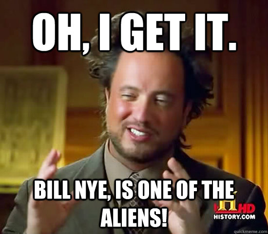 oh i get it bill nye is one of the aliens - Ancient Aliens