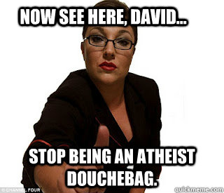 now see here david stop being an atheist douchebag - Atheist Older Sister