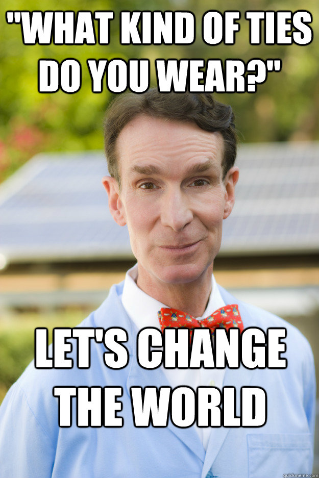 what kind of ties do you wear lets change the world - Bill Nyes AMA