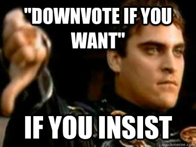 downvote if you want if you insist - Downvoting Roman