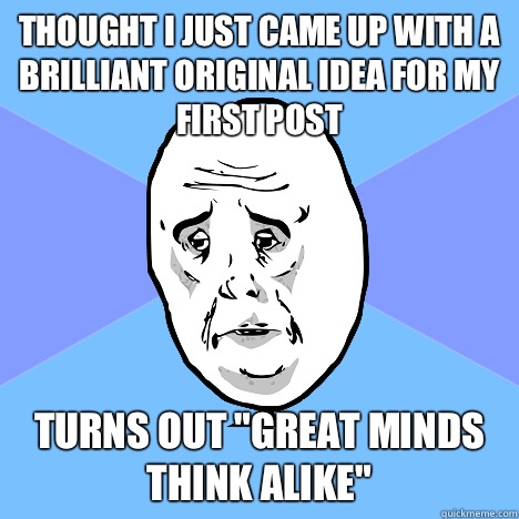 Thought I just came up with a brilliant original idea for my - Okay Guy