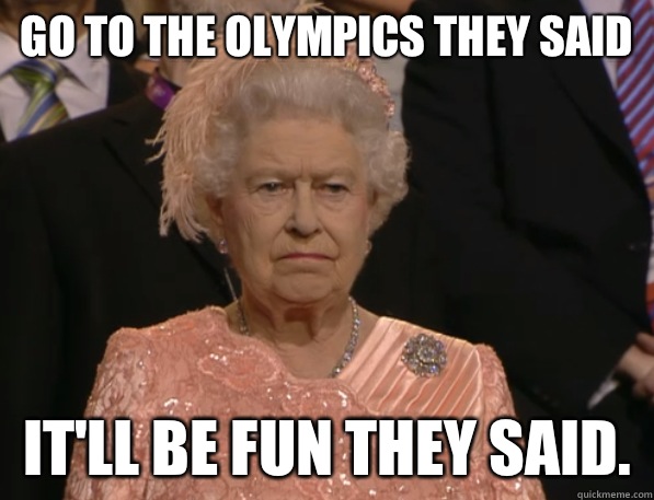 Go to the Olympics they said Itll be fun they said - Annoyed Queen