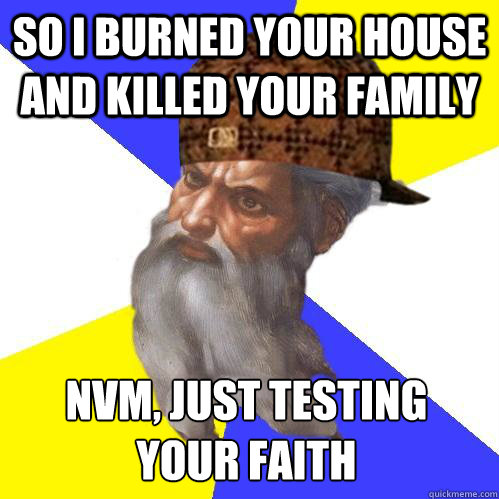 so i burned your house and killed your family nvm just test - Scumbag Advice God