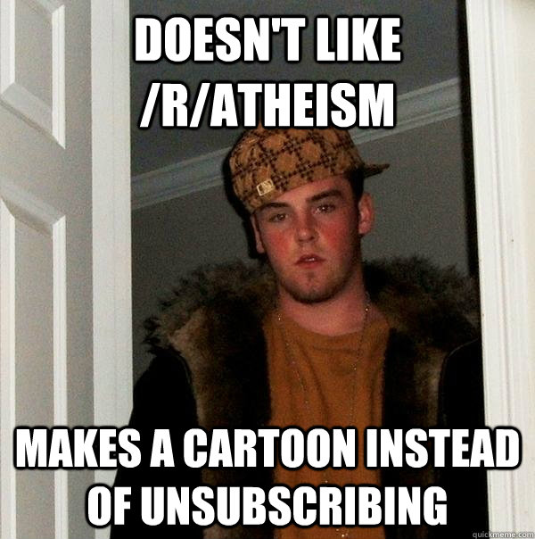 doesnt like ratheism makes a cartoon instead of unsubscri - Scumbag Steve
