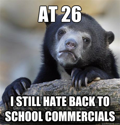 at 26 i still hate back to school commercials - Confession Bear