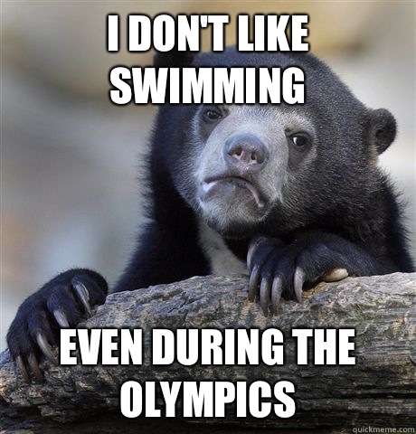 I dont like swimming Even during the Olympics - Confession Bear
