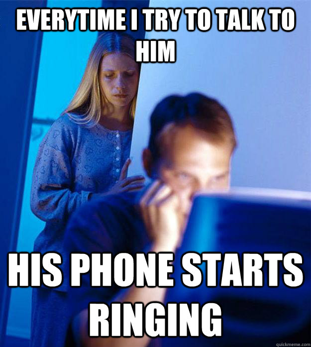 everytime i try to talk to him his phone starts ringing - Redditors Wife