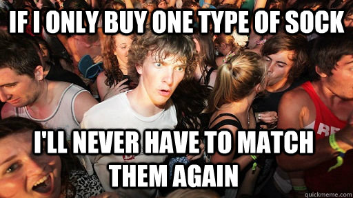 if i only buy one type of sock ill never have to match them - Sudden Clarity Clarence