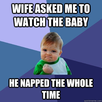 wife asked me to watch the baby he napped the whole time - Success Kid