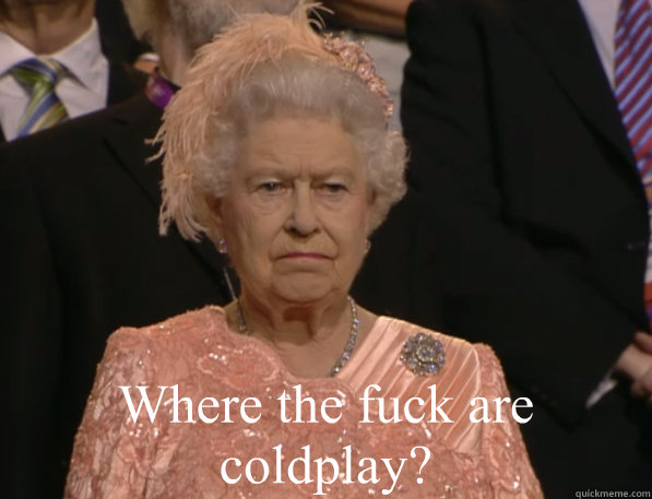 where the fuck are coldplay - Annoyed Queen