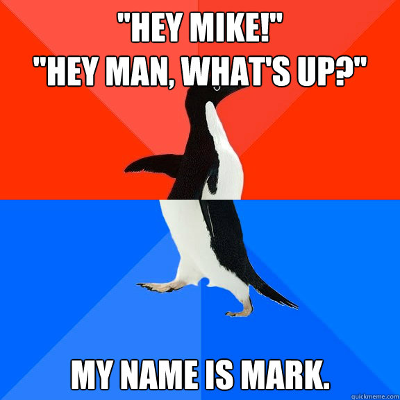 hey mike hey man whats up my name is mark - Socially Awesome Awkward Penguin