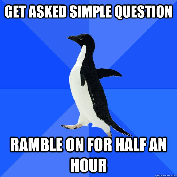get asked simple question ramble on for half an hour - Socially Awkward Penguin