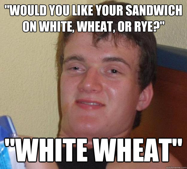 would you like your sandwich on white wheat or rye whi - 10 Guy
