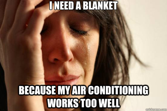 i need a blanket because my air conditioning works too well - First World Problems