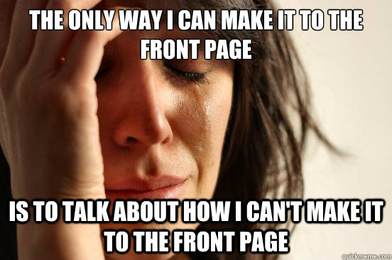 the only way i can make it to the front page is to talk abou - First World Problems