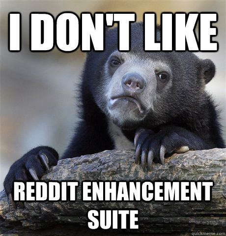 i dont like reddit enhancement suite - Confession Bear