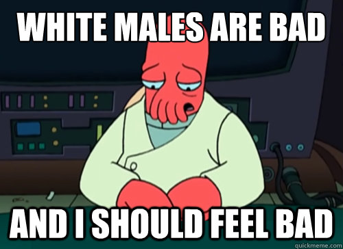 white males are bad and i should feel bad - sad zoidberg
