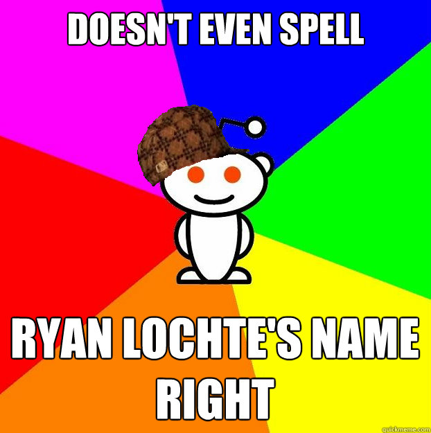 doesnt even spell ryan lochtes name right - Scumbag Redditor