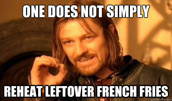 one does not simply reheat leftover french fries - Boromir