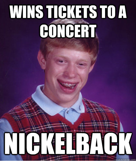 wins tickets to a concert nickelback - Bad Luck Brian