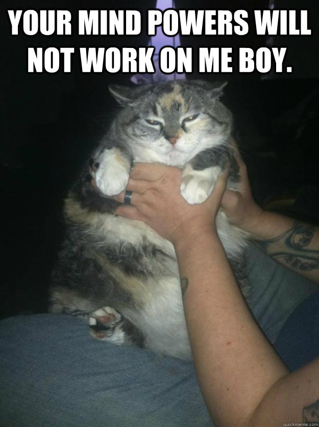 your mind powers will not work on me boy -