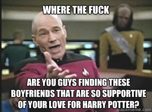 where the fuck are you guys finding these boyfriends that ar - Annoyed Picard