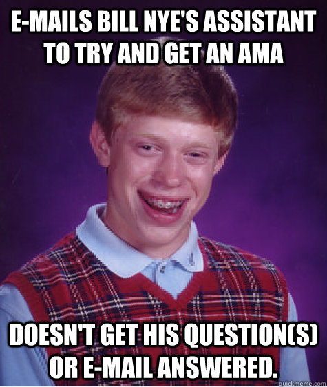 emails bill nyes assistant to try and get an ama doesnt g - Bad Luck Brian