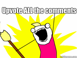 upvote all the comments - All The Things