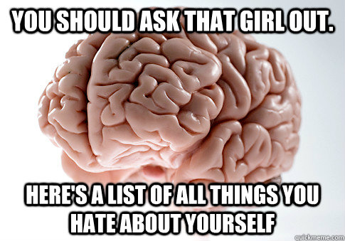 you should ask that girl out heres a list of all things yo - Scumbag Brain