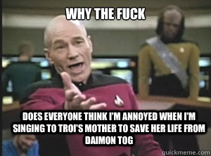 why the fuck does everyone think im annoyed when im singin - Annoyed Picard