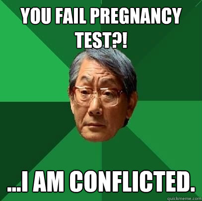 you fail pregnancy test i am conflicted - High Expectations Asian Father