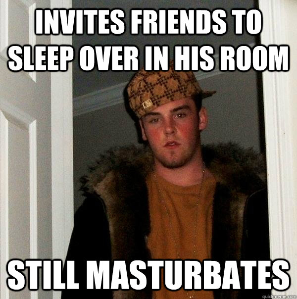 invites friends to sleep over in his room still masturbates - Scumbag Steve