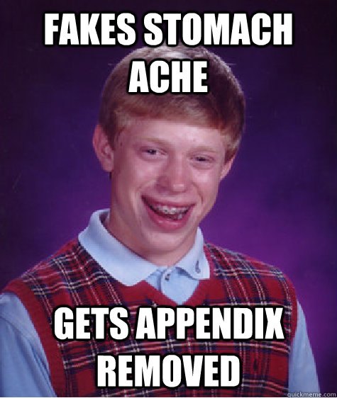 fakes stomach ache gets appendix removed - Bad Luck Brian