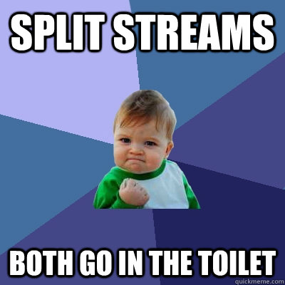 split streams both go in the toilet - Success Kid