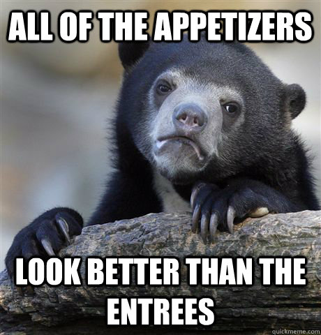 all of the appetizers look better than the entrees - Confession Bear