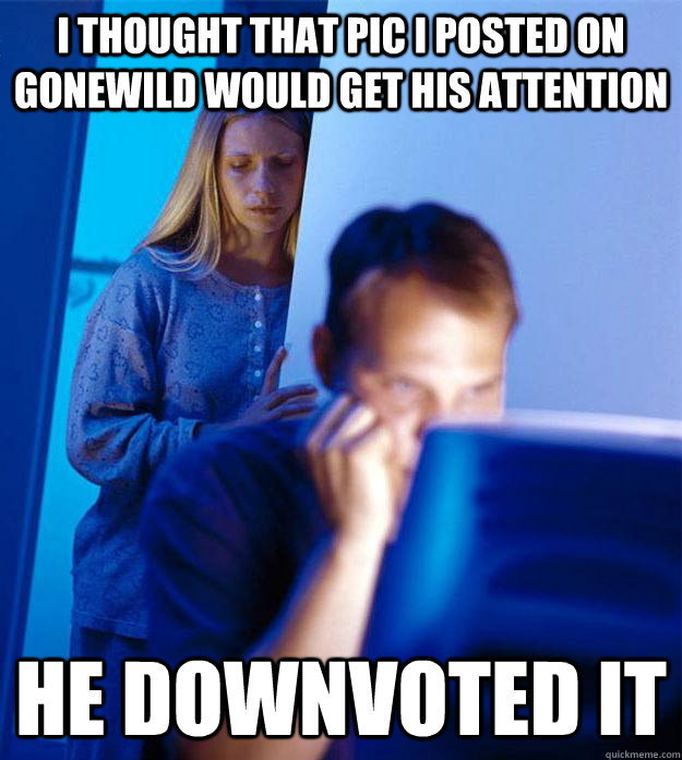 i thought that pic i posted on gonewild would get his attent - Redditors Wife