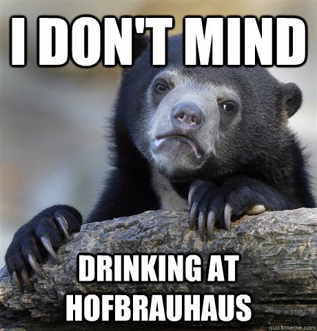 i dont mind drinking at hofbrauhaus - Confession Bear